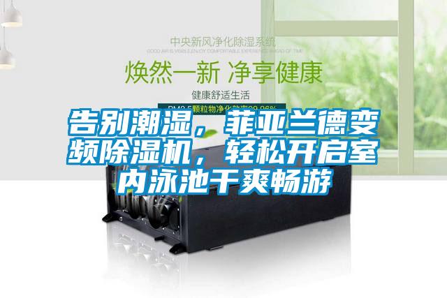 告別潮濕，菲亞蘭德變頻除濕機，輕松開啟室內(nèi)泳池干爽暢游