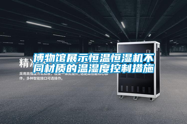 博物館展示恒溫恒濕機不同材質(zhì)的溫濕度控制措施