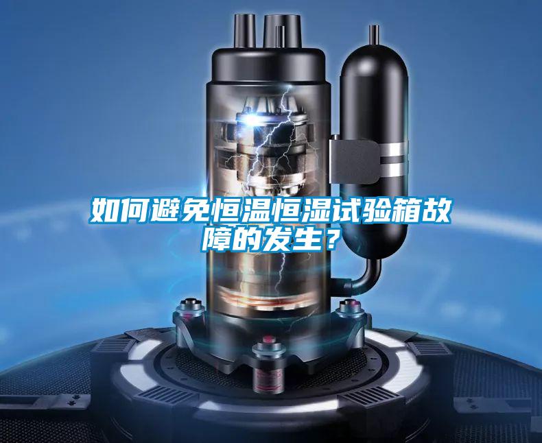 如何避免恒溫恒濕試驗箱故障的發(fā)生？