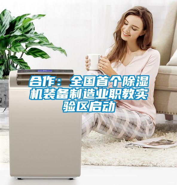 合作:全國首個除濕機裝備制造業(yè)職教實驗區(qū)啟動