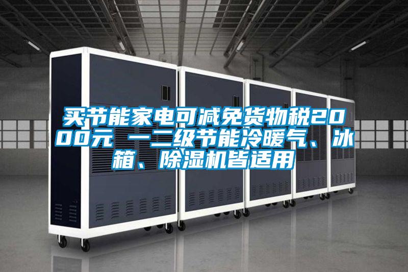 買節(jié)能家電可減免貨物稅2000元 一二級節(jié)能冷暖氣、冰箱、除濕機(jī)皆適用