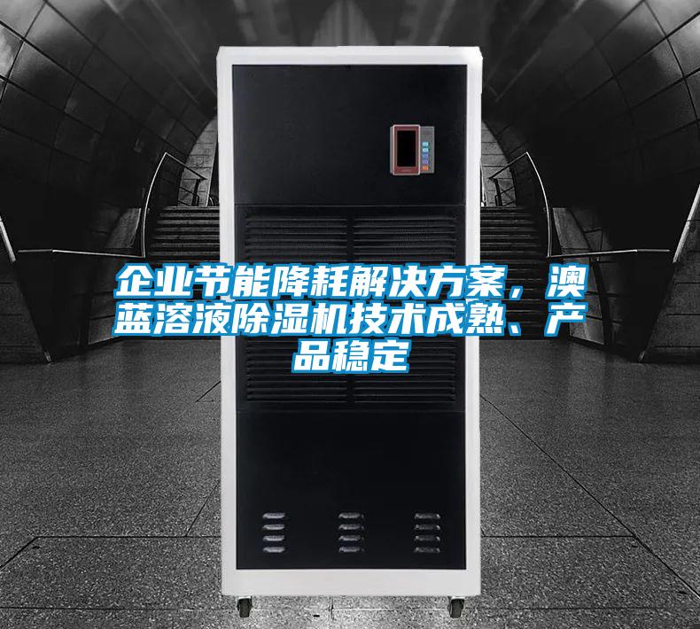 企業(yè)節(jié)能降耗解決方案，澳藍(lán)溶液除濕機(jī)技術(shù)成熟、產(chǎn)品穩(wěn)定