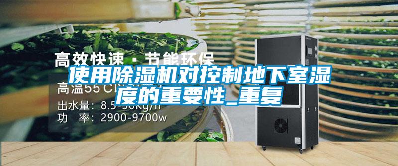 使用除濕機對控制地下室濕度的重要性_重復(fù)