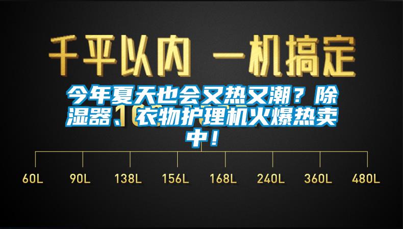 今年夏天也會(huì)又熱又潮？除濕器、衣物護(hù)理機(jī)火爆熱賣中！