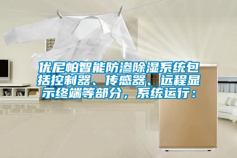 優尼帕智能防滲除濕系統包括控制器、傳感器、遠程顯示終端等部分，系統運行：