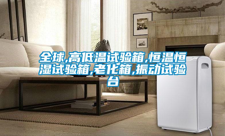 全球,高低溫試驗(yàn)箱,恒溫恒濕試驗(yàn)箱,老化箱,振動(dòng)試驗(yàn)臺(tái)