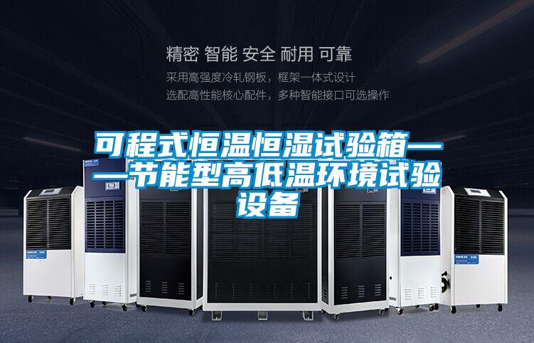 可程式恒溫恒濕試驗(yàn)箱——節(jié)能型高低溫環(huán)境試驗(yàn)設(shè)備