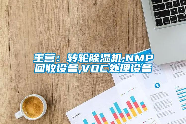 主營(yíng)：轉(zhuǎn)輪除濕機(jī),NMP回收設(shè)備,VOC處理設(shè)備