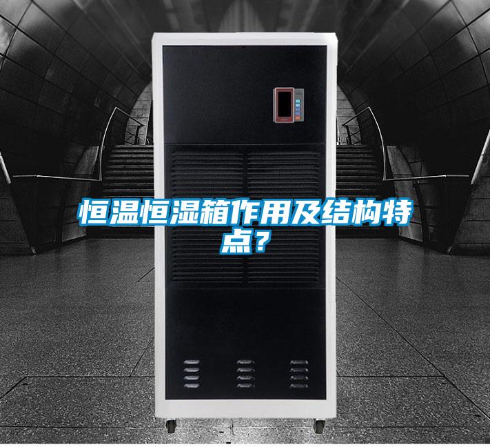 恒溫恒濕箱作用及結(jié)構(gòu)特點(diǎn)？