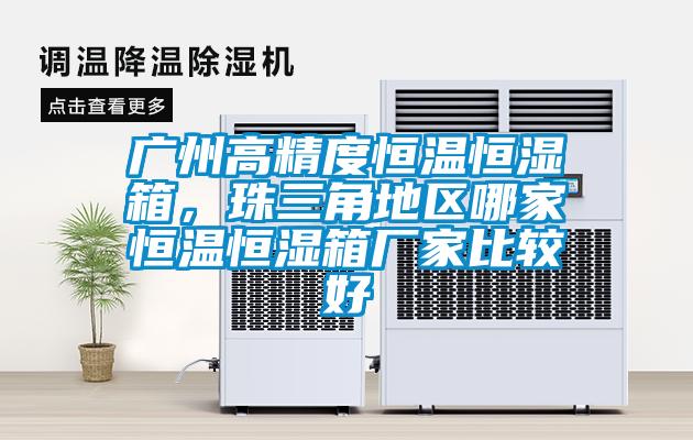 廣州高精度恒溫恒濕箱，珠三角地區哪家恒溫恒濕箱廠家比較好