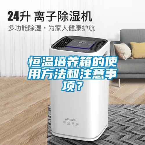 恒溫培養(yǎng)箱的使用方法和注意事項(xiàng)？