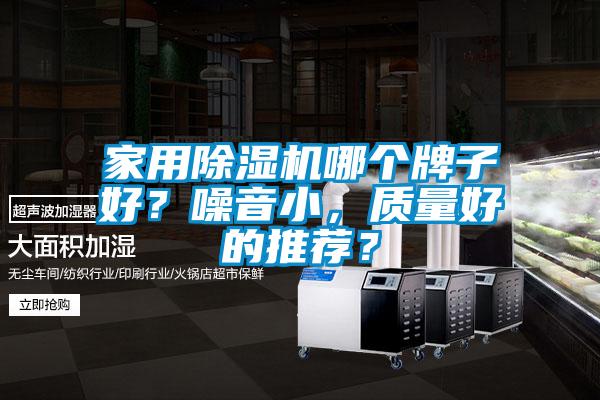 家用除濕機哪個牌子好？噪音小，質(zhì)量好的推薦？