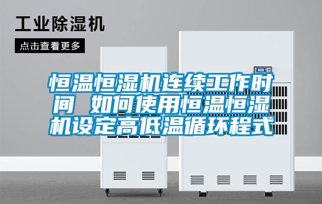 恒溫恒濕機連續(xù)工作時間 如何使用恒溫恒濕機設(shè)定高低溫循環(huán)程式