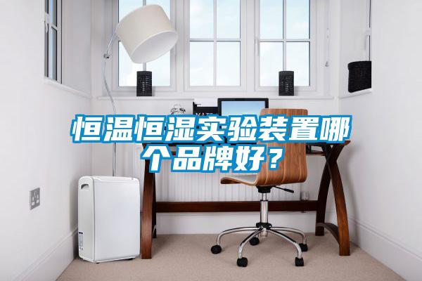 恒溫恒濕實驗裝置哪個品牌好？