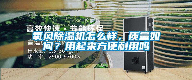 氧風(fēng)除濕機(jī)怎么樣，質(zhì)量如何？用起來方便耐用嗎