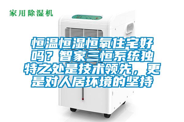 恒溫恒濕恒氧住宅好嗎?智家三恒系統獨特之處是技術領先,更是對人居環境的堅持