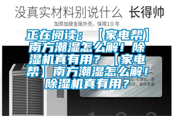 正在閱讀：【家電幫】南方潮濕怎么解！除濕機真有用？【家電幫】南方潮濕怎么解！除濕機真有用？