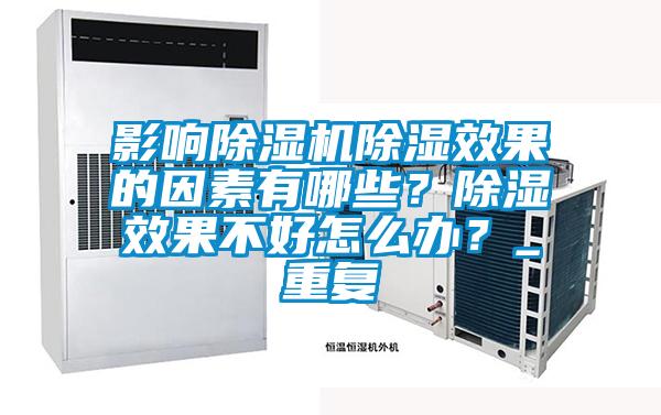 影響除濕機除濕效果的因素有哪些？除濕效果不好怎么辦？_重復