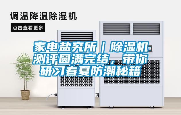 家電鹽究所|除濕機測評圓滿完結,帶你研習春夏防潮秘籍