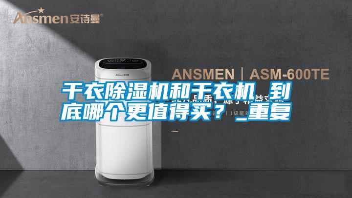 干衣除濕機(jī)和干衣機(jī) 到底哪個(gè)更值得買(mǎi)?_重復(fù)