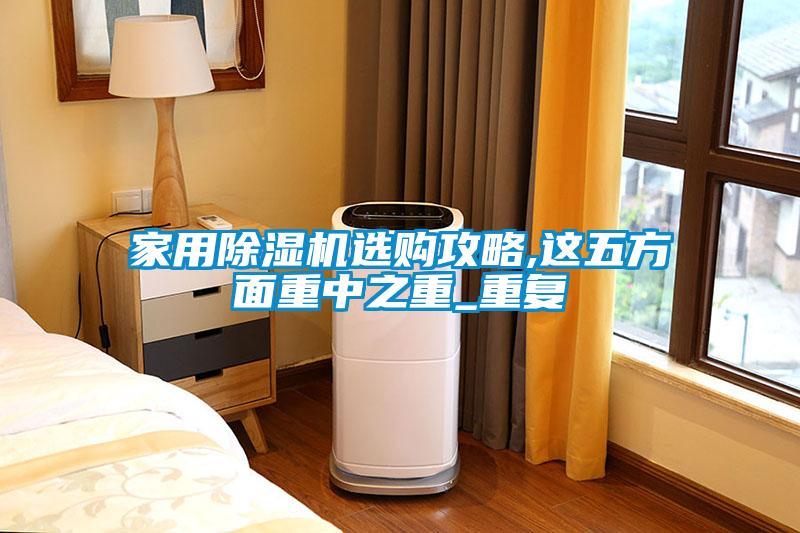 家用除濕機(jī)選購(gòu)攻略,這五方面重中之重_重復(fù)
