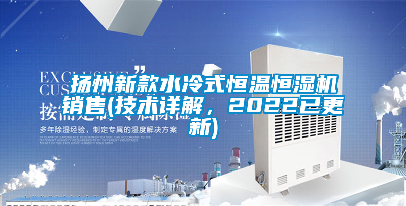 揚州新款水冷式恒溫恒濕機銷售(技術詳解，2022已更新)
