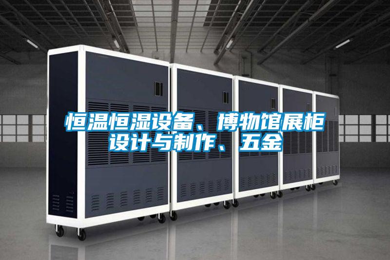 恒溫恒濕設(shè)備、博物館展柜設(shè)計(jì)與制作、五金