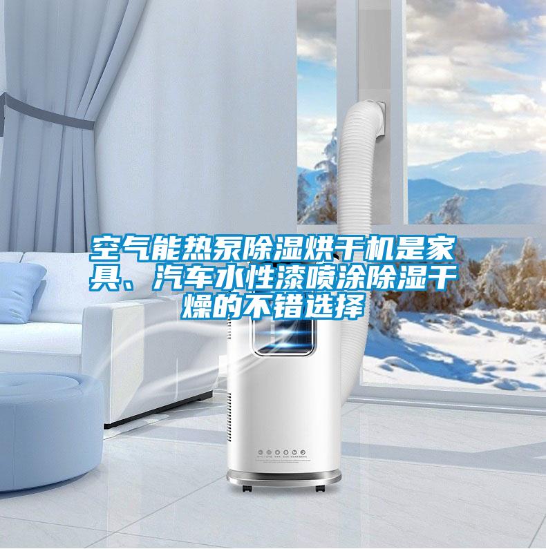 空氣能熱泵除濕烘干機(jī)是家具、汽車水性漆噴涂除濕干燥的不錯(cuò)選擇
