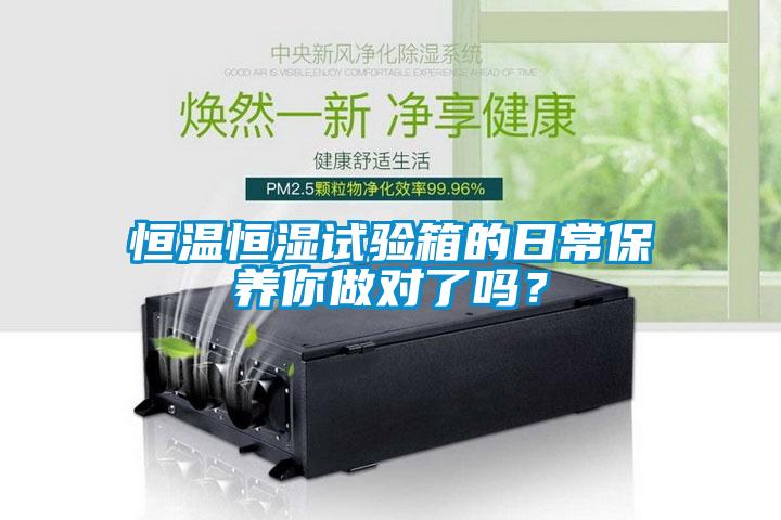 恒溫恒濕試驗箱的日常保養你做對了嗎？