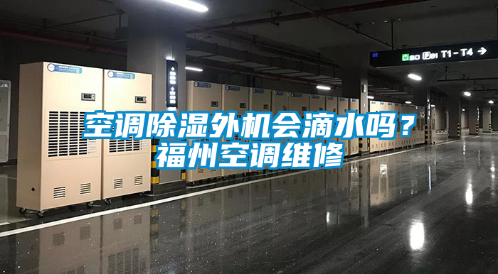空調(diào)除濕外機(jī)會(huì)滴水嗎？福州空調(diào)維修