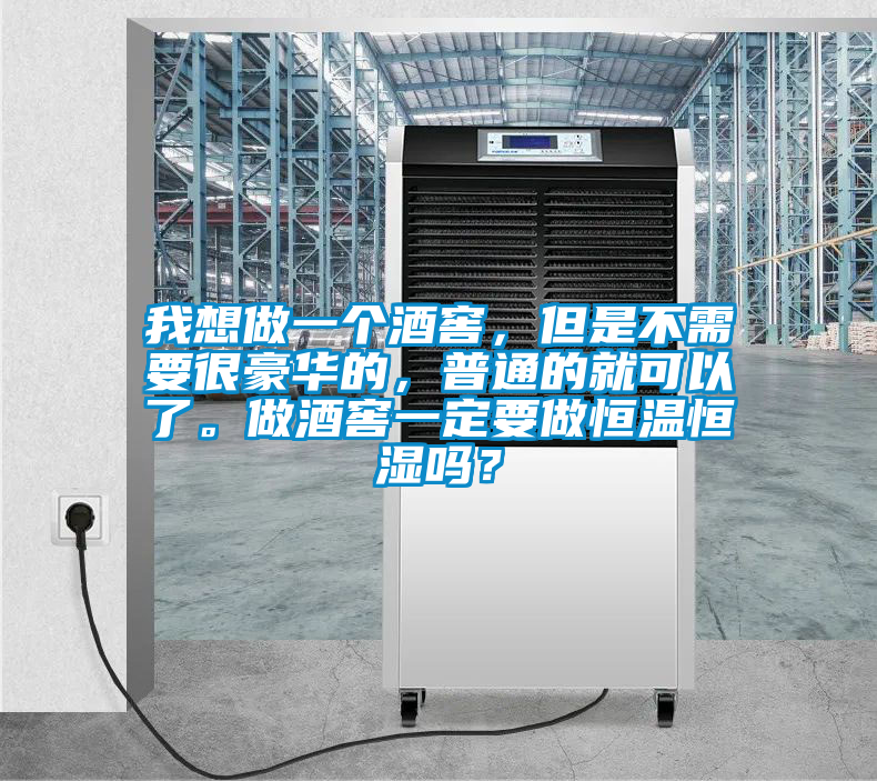 我想做一個酒窖，但是不需要很豪華的，普通的就可以了。做酒窖一定要做恒溫恒濕嗎？