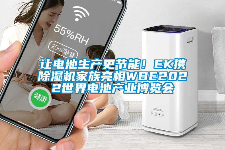 讓電池生產(chǎn)更節(jié)能!EK攜除濕機(jī)家族亮相WBE2022世界電池產(chǎn)業(yè)博覽會