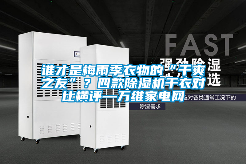 誰才是梅雨季衣物的“干爽之友”?四款除濕機(jī)干衣對比橫評—萬維家電網(wǎng)