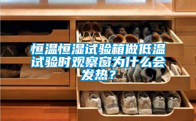 恒溫恒濕試驗(yàn)箱做低溫試驗(yàn)時(shí)觀察窗為什么會(huì)發(fā)熱?