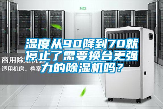 濕度從90降到70就停止了需要換臺(tái)更強(qiáng)力的除濕機(jī)嗎?