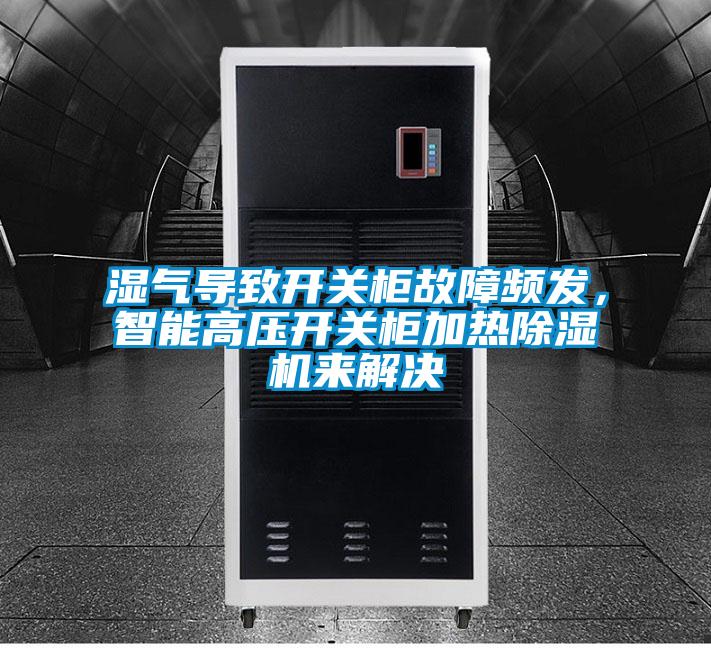 濕氣導致開關柜故障頻發，智能高壓開關柜加熱除濕機來解決