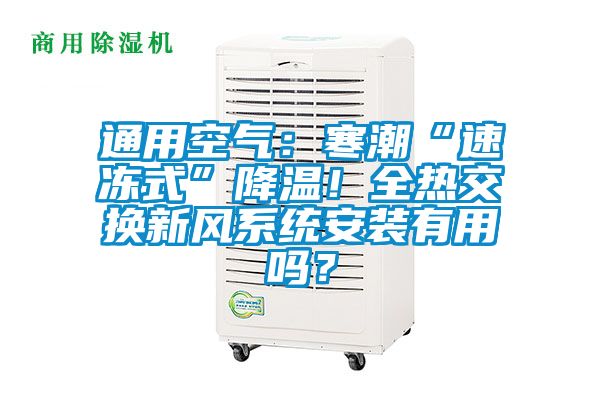 通用空氣：寒潮“速凍式”降溫！全熱交換新風(fēng)系統(tǒng)安裝有用嗎？