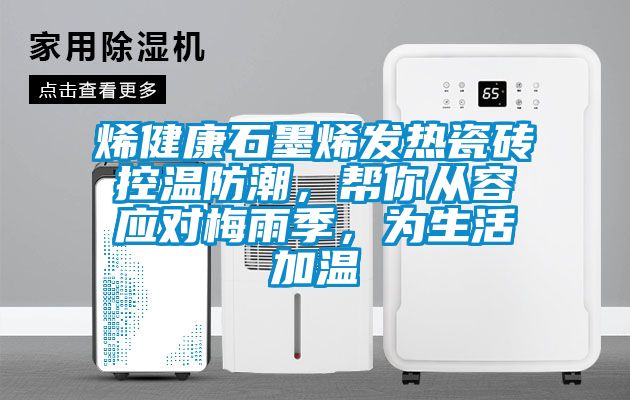 烯健康石墨烯發(fā)熱瓷磚控溫防潮,幫你從容應對梅雨季,為生活加溫