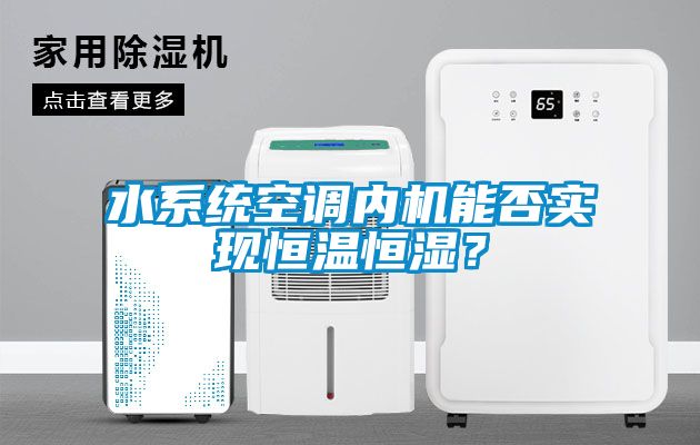 水系統空調內機能否實現恒溫恒濕？