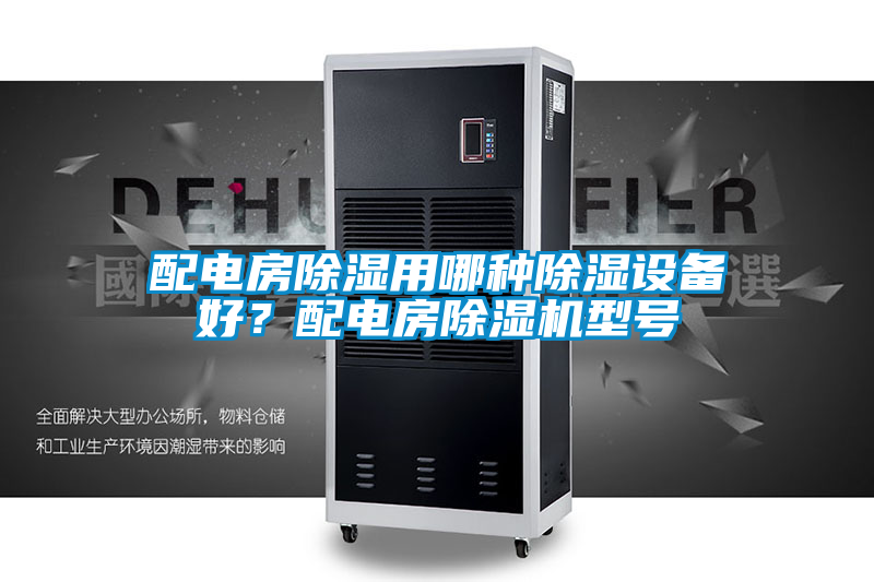 配電房除濕用哪種除濕設備好？配電房除濕機型號