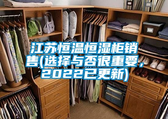 江蘇恒溫恒濕柜銷(xiāo)售(選擇與否很重要，2022已更新)