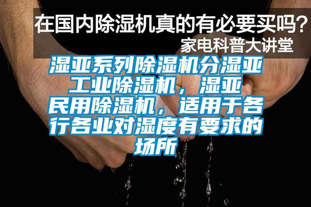 濕亞系列除濕機分濕亞 工業除濕機，濕亞 民用除濕機，適用于各行各業對濕度有要求的場所