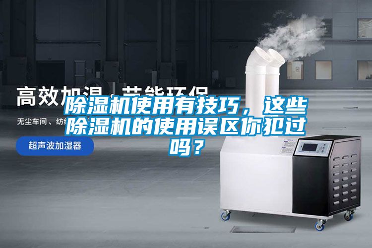 除濕機(jī)使用有技巧，這些除濕機(jī)的使用誤區(qū)你犯過(guò)嗎？