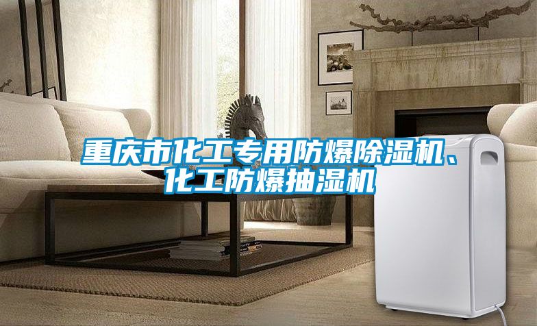 重慶市化工專用防爆除濕機(jī)、化工防爆抽濕機(jī)