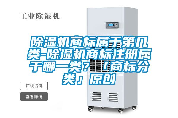 除濕機(jī)商標(biāo)屬于第幾類-除濕機(jī)商標(biāo)注冊(cè)屬于哪一類？「商標(biāo)分類」原創(chuàng)