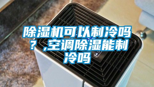 除濕機可以制冷嗎?,空調除濕能制冷嗎