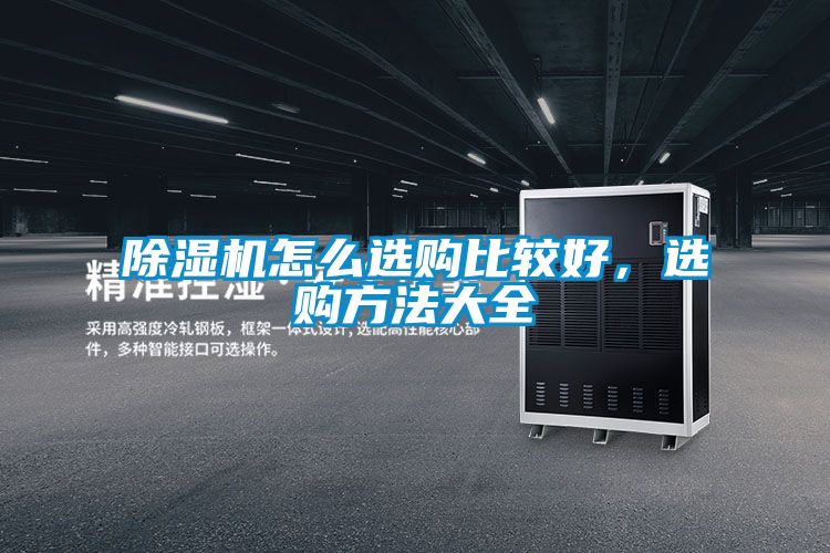 除濕機(jī)怎么選購比較好,選購方法大全
