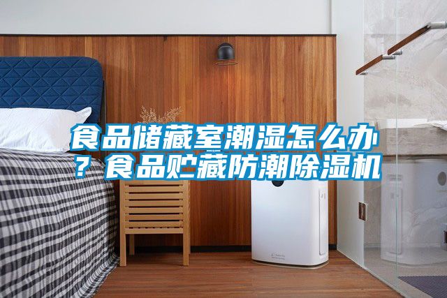 食品儲藏室潮濕怎么辦？食品貯藏防潮除濕機