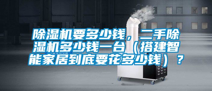 除濕機(jī)要多少錢，二手除濕機(jī)多少錢一臺(tái)（搭建智能家居到底要花多少錢）？
