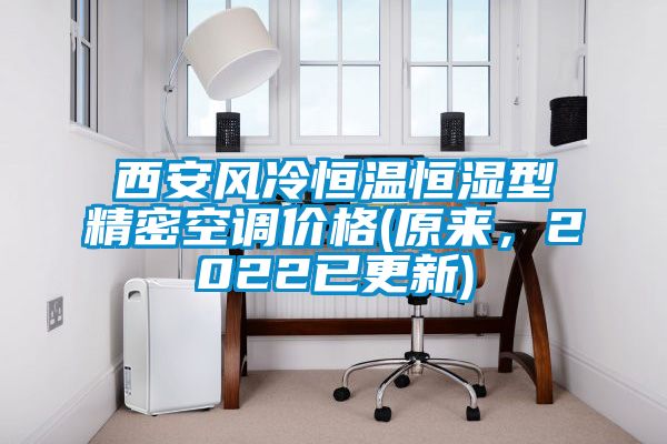 西安風(fēng)冷恒溫恒濕型精密空調(diào)價格(原來,2022已更新)